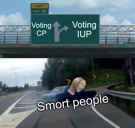 Ah crap, here we go again. | Voting CP; Voting IUP; Smort people | image tagged in memes,left exit 12 off ramp | made w/ Imgflip meme maker