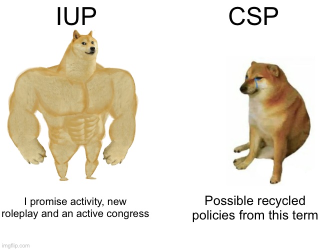 Vote IUP! | IUP; CSP; I promise activity, new roleplay and an active congress; Possible recycled policies from this term | image tagged in memes,buff doge vs cheems | made w/ Imgflip meme maker