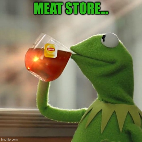 But That's None Of My Business Meme | MEAT STORE... | image tagged in memes,but that's none of my business,kermit the frog | made w/ Imgflip meme maker