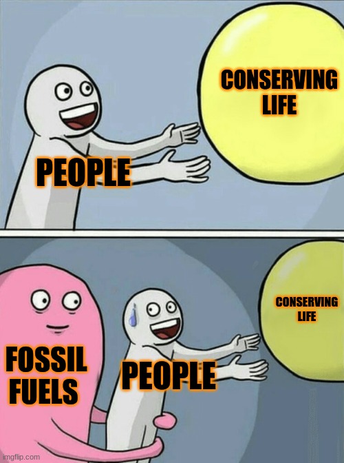 Running Away Balloon | CONSERVING LIFE; PEOPLE; CONSERVING LIFE; FOSSIL FUELS; PEOPLE | image tagged in memes,running away balloon | made w/ Imgflip meme maker