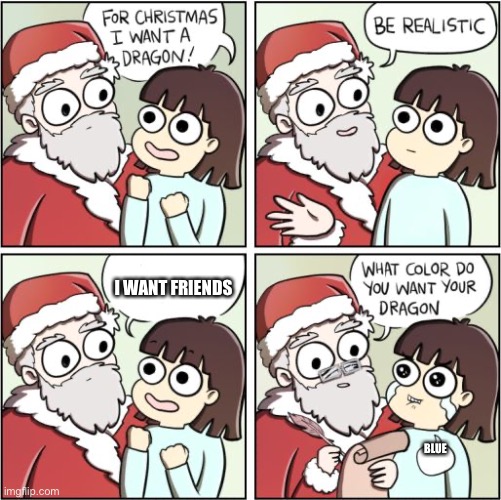 For Christmas I Want a Dragon | I WANT FRIENDS; BLUE | image tagged in for christmas i want a dragon | made w/ Imgflip meme maker