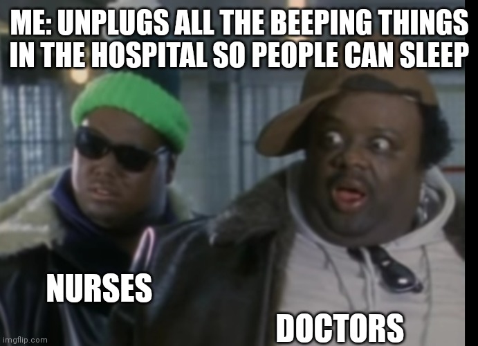 New temp I made | ME: UNPLUGS ALL THE BEEPING THINGS IN THE HOSPITAL SO PEOPLE CAN SLEEP; DOCTORS; NURSES | image tagged in oh no | made w/ Imgflip meme maker