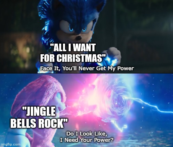 Both are popular Christmas songs |  "ALL I WANT FOR CHRISTMAS"; "JINGLE BELLS ROCK" | image tagged in do i look like i need your power meme,christmas songs,merry christmas,sonic movie,knuckles,memes | made w/ Imgflip meme maker