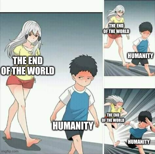 The End Is Inevitable | THE END OF THE WORLD; HUMANITY; THE END OF THE WORLD; HUMANITY; THE END OF THE WORLD; HUMANITY | image tagged in anime boy running | made w/ Imgflip meme maker