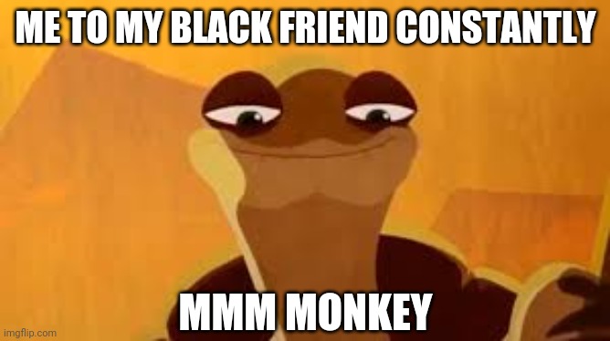 Casual racism don't kill me | ME TO MY BLACK FRIEND CONSTANTLY; MMM MONKEY | image tagged in mmm monkey | made w/ Imgflip meme maker