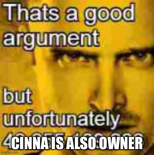 Thats A Good Argument | CINNA IS ALSO OWNER | image tagged in thats a good argument | made w/ Imgflip meme maker