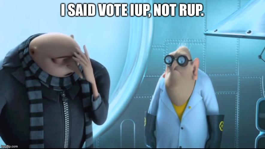 50 ads in 2 days? Mental! | I SAID VOTE IUP, NOT RUP. | image tagged in x i said y | made w/ Imgflip meme maker