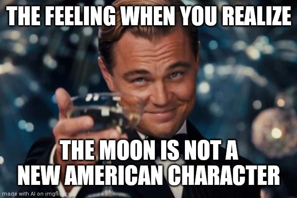 Ai | THE FEELING WHEN YOU REALIZE; THE MOON IS NOT A NEW AMERICAN CHARACTER | image tagged in memes,leonardo dicaprio cheers | made w/ Imgflip meme maker