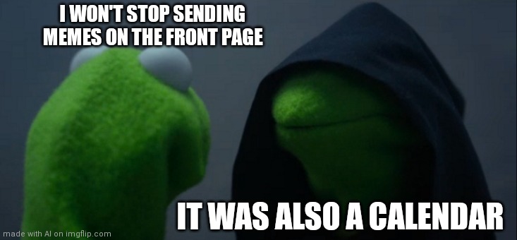 Ai | I WON'T STOP SENDING MEMES ON THE FRONT PAGE; IT WAS ALSO A CALENDAR | image tagged in memes,evil kermit | made w/ Imgflip meme maker