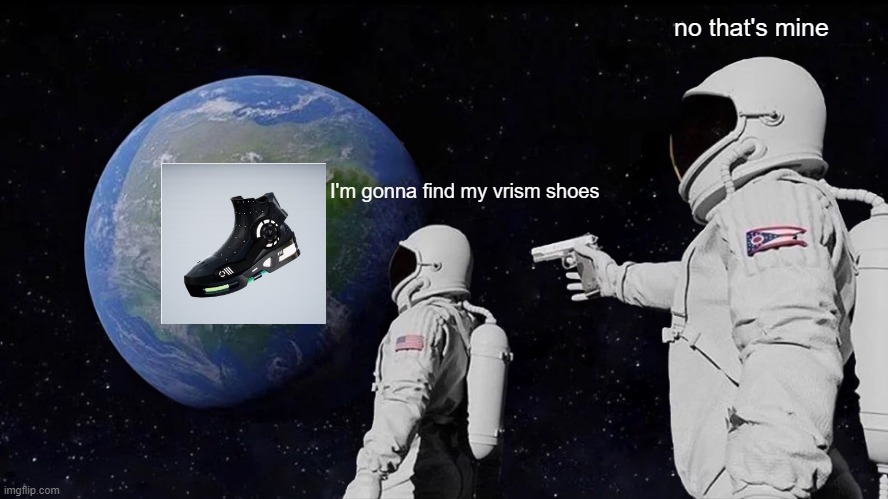 vrism meme | no that's mine; I'm gonna find my vrism shoes | image tagged in memes,always has been | made w/ Imgflip meme maker