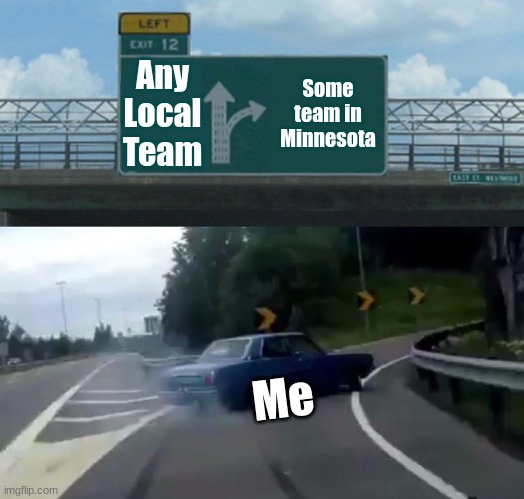 Me choosing an NFL Team | Any Local Team; Some team in Minnesota; Me | image tagged in memes,left exit 12 off ramp | made w/ Imgflip meme maker