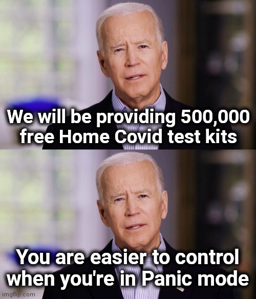 Happy Holidays , America ! | We will be providing 500,000
free Home Covid test kits; You are easier to control when you're in Panic mode | image tagged in creepy uncle joe,christmas gifts,politicians suck,plandemic,but wait there's more,we have you now | made w/ Imgflip meme maker