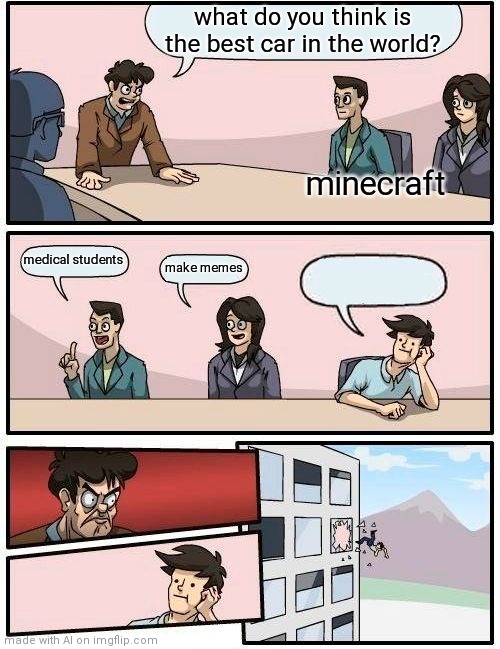 Ai | what do you think is the best car in the world? minecraft; medical students; make memes | image tagged in memes,boardroom meeting suggestion | made w/ Imgflip meme maker