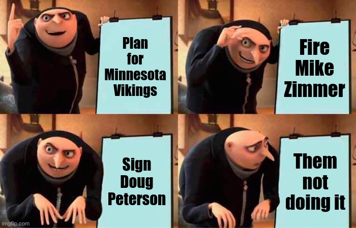 Plan for the Vikings | Plan for Minnesota Vikings; Fire Mike Zimmer; Sign Doug Peterson; Them not doing it | image tagged in memes,gru's plan | made w/ Imgflip meme maker