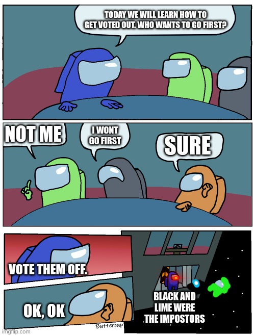 Among Us Meeting | TODAY WE WILL LEARN HOW TO GET VOTED OUT. WHO WANTS TO GO FIRST? NOT ME; I WONT GO FIRST; SURE; VOTE THEM OFF. BLACK AND LIME WERE THE IMPOSTORS; OK, OK | image tagged in among us meeting | made w/ Imgflip meme maker