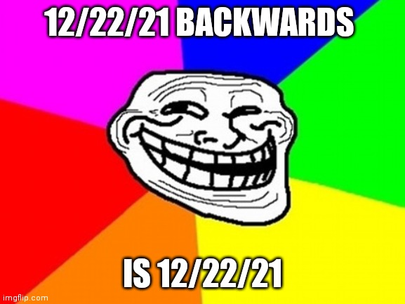 Troll Face Colored |  12/22/21 BACKWARDS; IS 12/22/21 | image tagged in memes,troll face colored | made w/ Imgflip meme maker