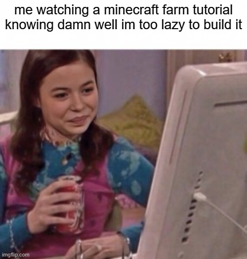 icarly minecraft | me watching a minecraft farm tutorial knowing damn well im too lazy to build it | image tagged in minecraft,2000s,icarly interesting | made w/ Imgflip meme maker
