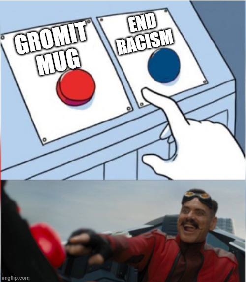 Robotnik Pressing Red Button | GROMIT 
MUG END RACISM | image tagged in robotnik pressing red button | made w/ Imgflip meme maker