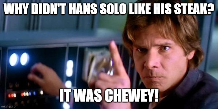 Distasteful | WHY DIDN'T HANS SOLO LIKE HIS STEAK? IT WAS CHEWEY! | image tagged in angry han solo | made w/ Imgflip meme maker