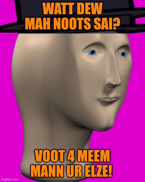 Meme Man | WATT DEW MAH NOOTS SAI? VOOT 4 MEEM MANN UR ELZE! | image tagged in meme man | made w/ Imgflip meme maker