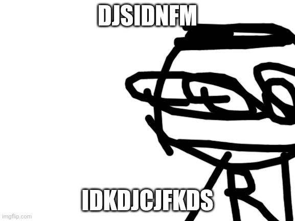 Gibberish | DJSIDNFM; IDKDJCJFKDS | image tagged in blank white template | made w/ Imgflip meme maker
