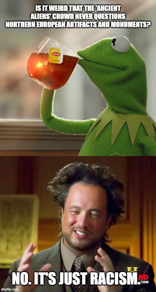 IS IT WEIRD THAT THE 'ANCIENT ALIENS' CROWD NEVER QUESTIONS NORTHERN EUROPEAN ARTIFACTS AND MONUMENTS? NO. IT'S JUST RACISM. | image tagged in memes,but that's none of my business,ancient aliens | made w/ Imgflip meme maker