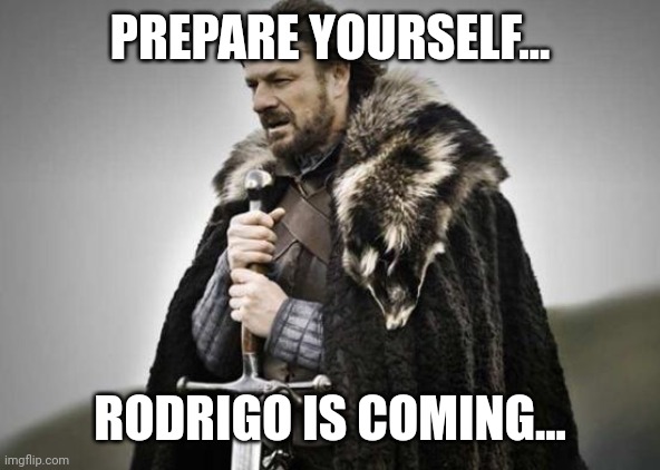 Prepare Yourself | PREPARE YOURSELF... RODRIGO IS COMING... | image tagged in prepare yourself | made w/ Imgflip meme maker