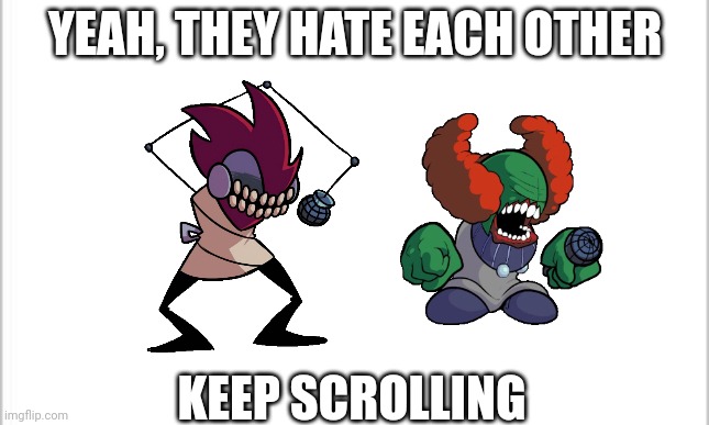 Keep scrolling | YEAH, THEY HATE EACH OTHER; KEEP SCROLLING | image tagged in white background,tricky,zipper,friday night funkin,madness combat | made w/ Imgflip meme maker