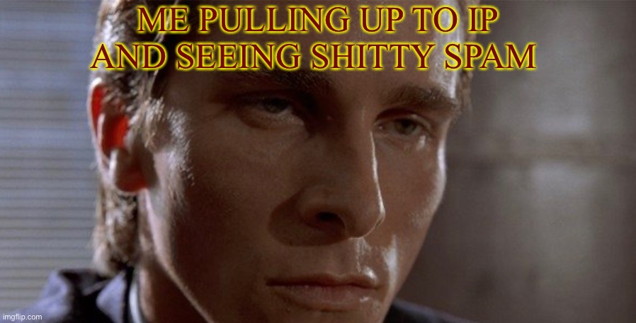ME PULLING UP TO IP AND SEEING SHITTY SPAM | made w/ Imgflip meme maker