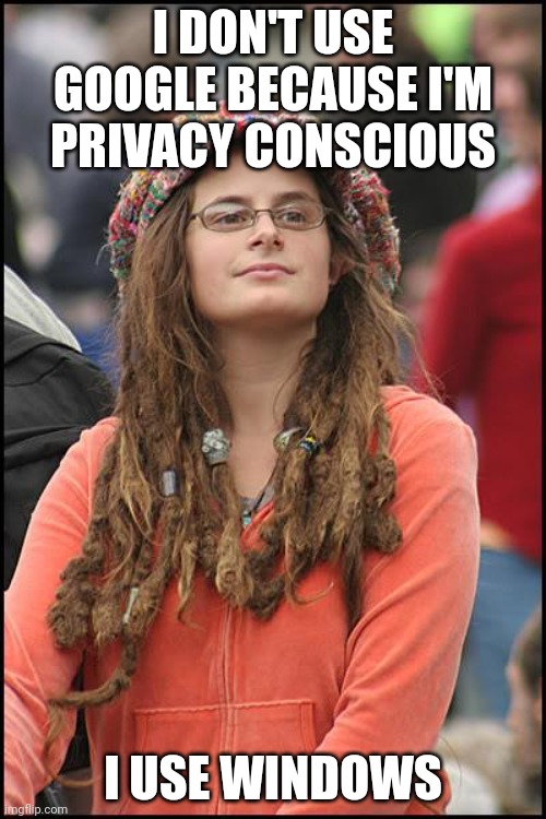 I actually know someone who's a privacy fanatic, but has this kind of logic. Windows is everything but private. |  I DON'T USE GOOGLE BECAUSE I'M PRIVACY CONSCIOUS; I USE WINDOWS | image tagged in memes,college liberal,linux,windows,privacy,google | made w/ Imgflip meme maker