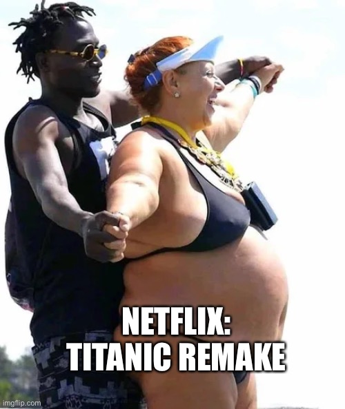 Netflix Titanic remake | NETFLIX: TITANIC REMAKE | image tagged in netflix,remake,titanic | made w/ Imgflip meme maker