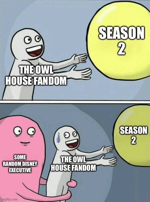 Maybe don’t cancel it | SEASON 2; THE OWL HOUSE FANDOM; SEASON 2; SOME RANDOM DISNEY EXECUTIVE; THE OWL HOUSE FANDOM | image tagged in memes,running away balloon,the owl house,disney,disney plus | made w/ Imgflip meme maker