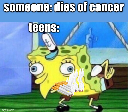 Mocking Spongebob | someone: dies of cancer; teens: | image tagged in memes,mocking spongebob | made w/ Imgflip meme maker