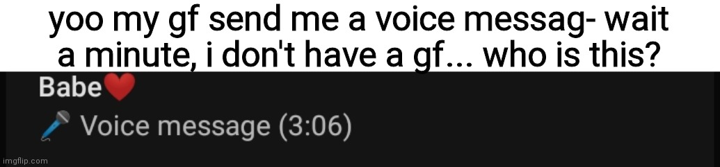 yoo my gf send me a voice messag- wait a minute, i don't have a gf... who is this? | made w/ Imgflip meme maker