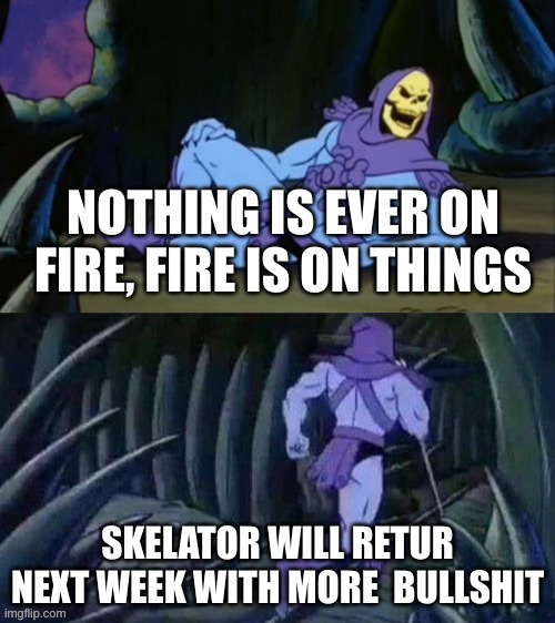 WHATTTTTT |  NOTHING IS EVER ON FIRE, FIRE IS ON THINGS; SKELATOR WILL RETUR NEXT WEEK WITH MORE  BULLSHIT | image tagged in skeletor disturbing facts | made w/ Imgflip meme maker