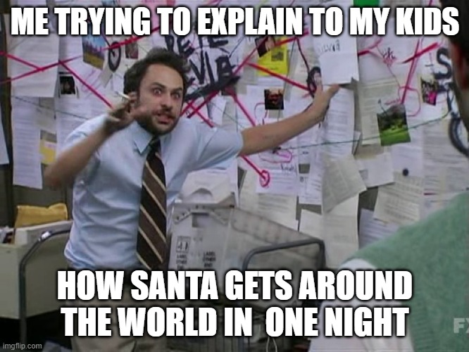 Santa explaination | ME TRYING TO EXPLAIN TO MY KIDS; HOW SANTA GETS AROUND THE WORLD IN  ONE NIGHT | image tagged in charlie conspiracy always sunny in philidelphia | made w/ Imgflip meme maker