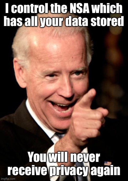 Smilin Biden Meme | I control the NSA which has all your data stored You will never receive privacy again | image tagged in memes,smilin biden | made w/ Imgflip meme maker