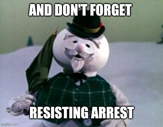 Rudolph  Snowman | AND DON'T FORGET RESISTING ARREST | image tagged in rudolph snowman | made w/ Imgflip meme maker