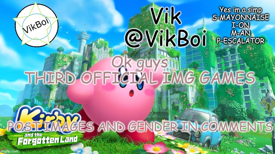 idk where arctic_creeper is because they won last time and i need an image for them :/ | Ok guys
THIRD OFFICIAL IMG GAMES; POST IMAGES AND GENDER IN COMMENTS | image tagged in vik kirby announcement | made w/ Imgflip meme maker