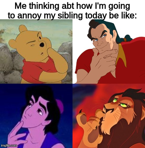 *intense thinking* |  Me thinking abt how I'm going to annoy my sibling today be like: | image tagged in disney thinking,winnie the pooh,beauty and the beast,aladdin,lion king,disney | made w/ Imgflip meme maker