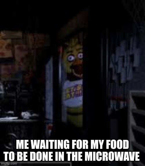 Chica Looking In Window FNAF | ME WAITING FOR MY FOOD TO BE DONE IN THE MICROWAVE | image tagged in chica looking in window fnaf | made w/ Imgflip meme maker