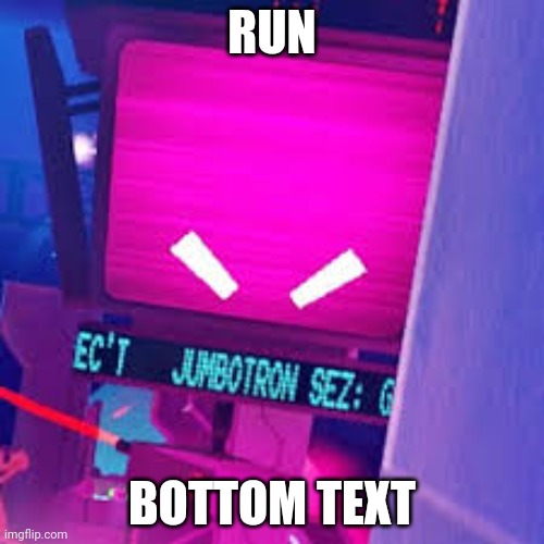 HOLY CRAP | RUN; BOTTOM TEXT | image tagged in jumbotron is angry | made w/ Imgflip meme maker