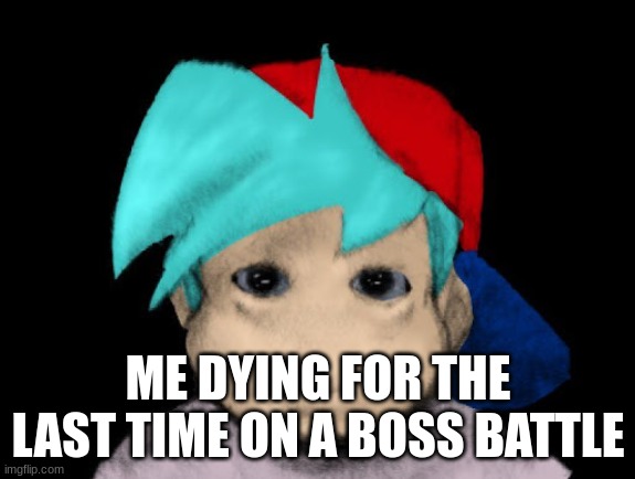 Friday Night Funkin' Cursed | ME DYING FOR THE LAST TIME ON A BOSS BATTLE | image tagged in friday night funkin' cursed | made w/ Imgflip meme maker