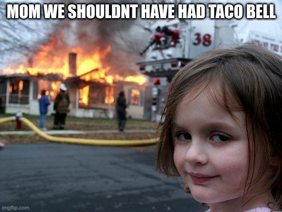 Disaster Girl | MOM WE SHOULDNT HAVE HAD TACO BELL | image tagged in memes,disaster girl | made w/ Imgflip meme maker