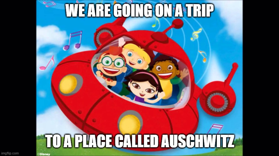 I can't get it out of my head after some guy in my class has said it a few times | WE ARE GOING ON A TRIP; TO A PLACE CALLED AUSCHWITZ | image tagged in little einsteins,dark humor | made w/ Imgflip meme maker