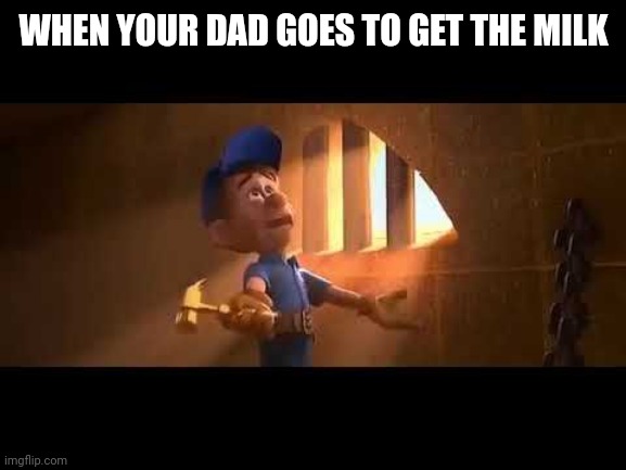 >:) | WHEN YOUR DAD GOES TO GET THE MILK | image tagged in milk,dads,wreck it ralph | made w/ Imgflip meme maker