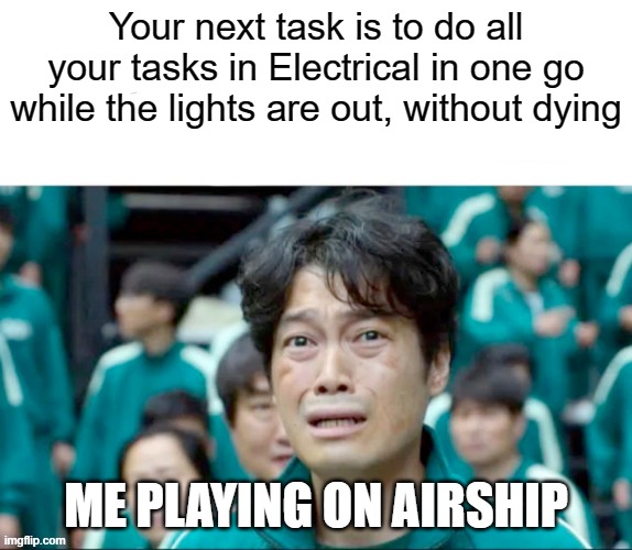 Your next task is to- | Your next task is to do all your tasks in Electrical in one go while the lights are out, without dying; ME PLAYING ON AIRSHIP | image tagged in your next task is to- | made w/ Imgflip meme maker