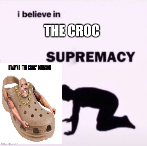 The Croc Is Supreme | THE CROC | image tagged in i believe in supremacy,the rock | made w/ Imgflip meme maker