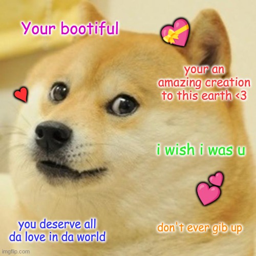 <3 | 💝; Your bootiful; your an amazing creation to this earth <3; ♥; i wish i was u; 💕; you deserve all da love in da world; don't ever gib up | image tagged in memes,doge | made w/ Imgflip meme maker