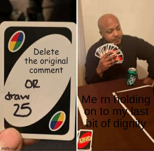 UNO Draw 25 Cards Meme | Delete the original comment Me rn holding on to my last bit of dignity | image tagged in memes,uno draw 25 cards | made w/ Imgflip meme maker